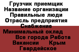 Грузчик-приемщик › Название организации ­ Правильные люди › Отрасль предприятия ­ Снабжение › Минимальный оклад ­ 26 000 - Все города Работа » Вакансии   . Крым,Гвардейское